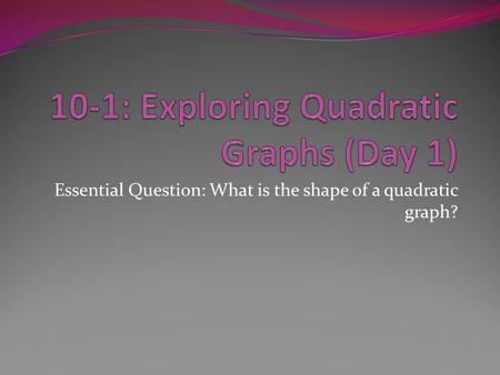 Essential Question: What is the shape of a quadratic graph?