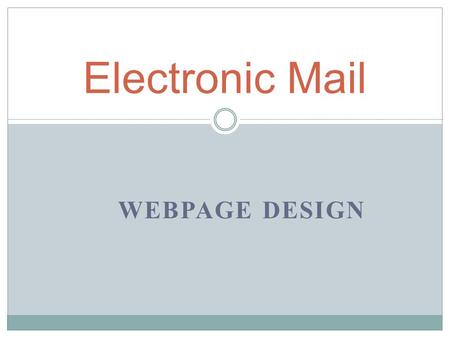 WEBPAGE DESIGN Electronic Mail Anatomy of an Email Message Email Messages Contain Two Parts: HHeader AAddressing information To From Subject MMessage.