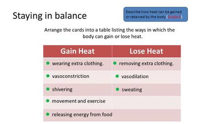 Staying in balance Arrange the cards into a table listing the ways in which the body can gain or lose heat. Gain HeatLose Heat Describe how heat can be.