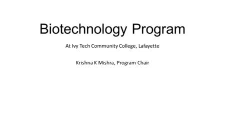 Biotechnology Program At Ivy Tech Community College, Lafayette Krishna K Mishra, Program Chair.