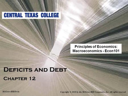 Deficits and Debt Chapter 12 Copyright © 2010 by the McGraw-Hill Companies, Inc. All rights reserved. McGraw-Hill/Irwin Principles of Economics: Macroeconomics.