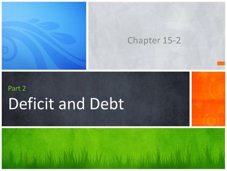 Part 2 Deficit and Debt Chapter 15-2. Chapter Goals  Define the terms deficit, surplus, and debt and distinguish between a cyclical deficit and a structural.