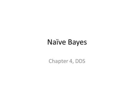 Naïve Bayes Chapter 4, DDS. Introduction Classification Training set  design a model Test set  validate the model Classify data set using the model.