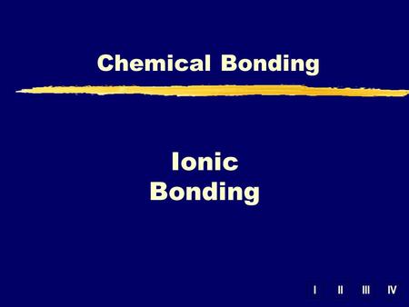 IIIIIIIV Chemical Bonding Ionic Bonding. Valence Electrons yValence Electrons – outer energy level electrons involved in bonding 1 2 6 3 4 7 5 8.