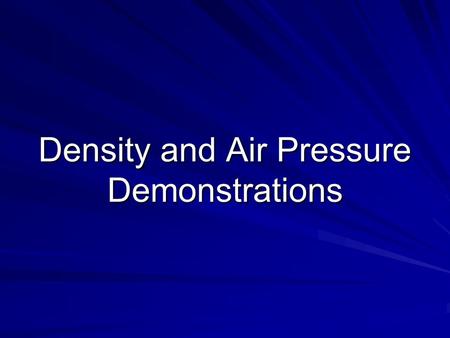 Density and Air Pressure Demonstrations. Demonstration 1 (pg. 7): The air is made up of: 78% Nitrogen 21% Oxygen 1% Other Gases.