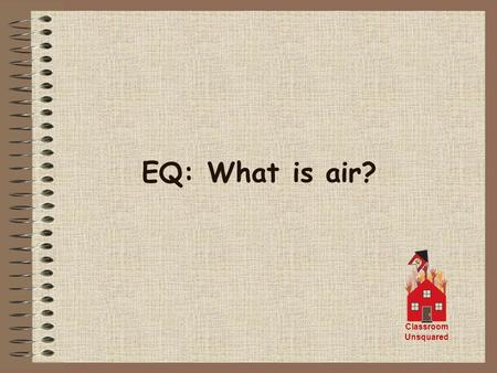 EQ: What is air? Classroom Unsquared. Air is a mixture of gases held around the Earth by the pull of gravity. The gases are about 78% Nitrogen 21% Oxygen.