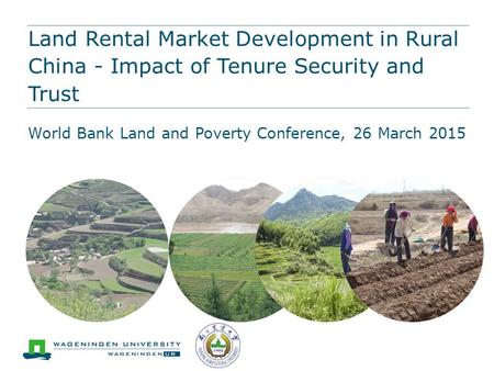 Land Rental Market Development in Rural China - Impact of Tenure Security and Trust World Bank Land and Poverty Conference, 26 March 2015.