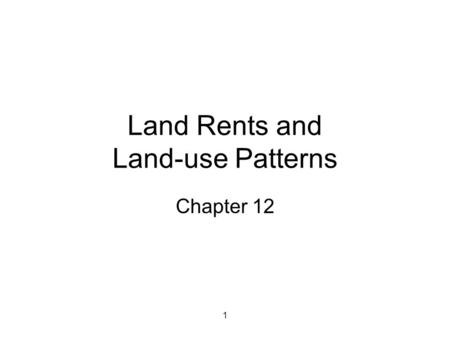 1 Land Rents and Land-use Patterns Chapter 12. 2 Definitions of Rent Land rent—payment for using land as an input –Site rent (ground rent)—earnings associated.