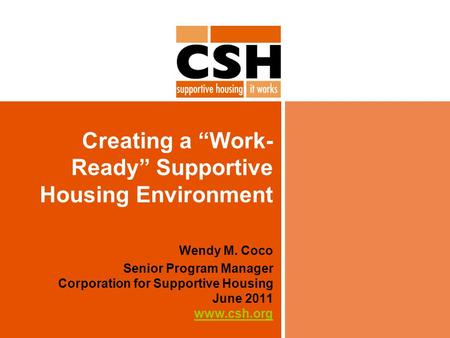 Creating a “Work- Ready” Supportive Housing Environment Wendy M. Coco Senior Program Manager Corporation for Supportive Housing June 2011 www.csh.org www.csh.org.