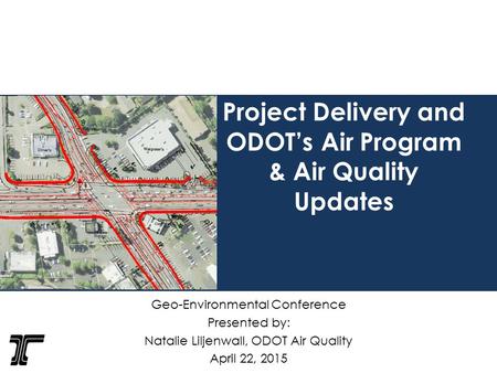Project Delivery and ODOT’s Air Program & Air Quality Updates Geo-Environmental Conference Presented by: Natalie Liljenwall, ODOT Air Quality April 22,