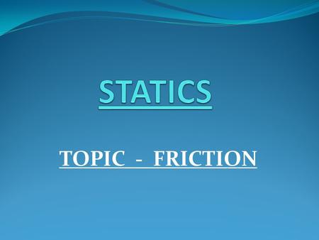 TOPIC - FRICTION. Friction is the force resisting the relative motion of solid surfaces, fluid layers, and material elements sliding against each other.force.