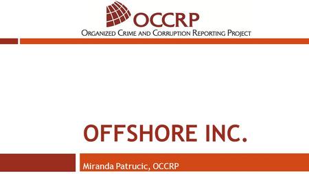 OFFSHORE INC. Miranda Patrucic, OCCRP. Top Offshore Centers JurisdictionOffshore BanksIBCs/Exempt and/or Restricted Companies Cayman57050,951 Bahamas413100,000.