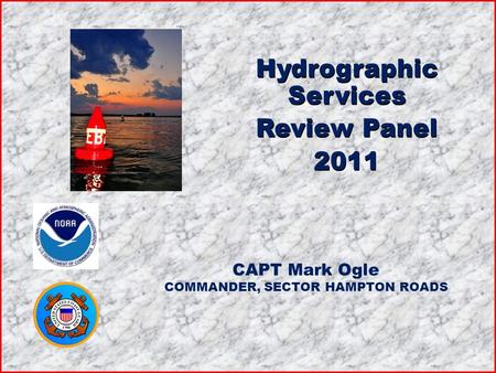 Hydrographic Services Review Panel 2011 Hydrographic Services Review Panel 2011 CAPT Mark Ogle COMMANDER, SECTOR HAMPTON ROADS.