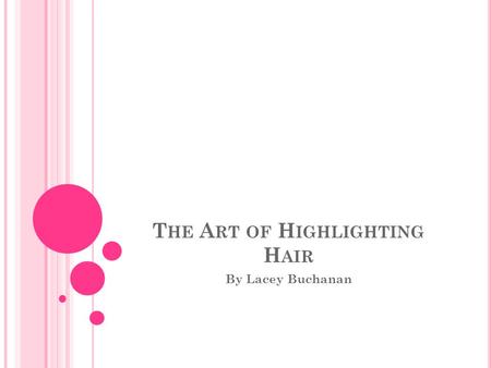 T HE A RT OF H IGHLIGHTING H AIR By Lacey Buchanan.