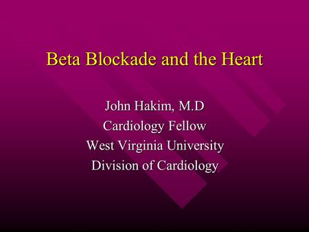 Beta Blockade and the Heart John Hakim, M.D Cardiology Fellow West Virginia University Division of Cardiology.