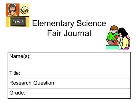 Elementary Science Fair Journal Name(s): Title: Research Question: Grade: