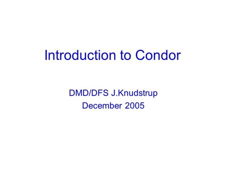 Introduction to Condor DMD/DFS J.Knudstrup December 2005.