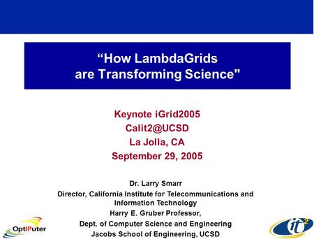 “How LambdaGrids are Transforming Science Keynote iGrid2005 La Jolla, CA September 29, 2005 Dr. Larry Smarr Director, California Institute.