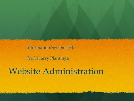 Website Administration Information Systems 337 Prof. Harry Plantinga.