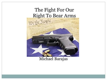 The Fight For Our Right To Bear Arms Michael Barajas.