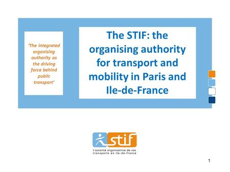 ‘The integrated organising authority as the driving force behind public transport’ The STIF: the organising authority for transport and mobility in Paris.