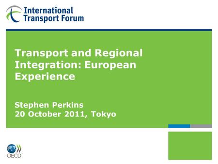 Transport and Regional Integration: European Experience Stephen Perkins 20 October 2011, Tokyo.