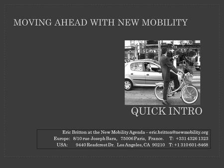MOVING AHEAD WITH NEW MOBILITY QUICK INTRO Eric Britton at the New Mobility Agenda – Europe: 8/10 rue Joseph Bara, 75006 Paris,