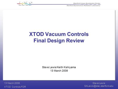 Steve Lewis XTOD Controls FDR 13 March 2008 XTOD Vacuum Controls Final Design Review Steve Lewis/Keith Kishiyama 13 March 2008.