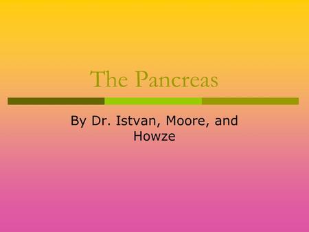 The Pancreas By Dr. Istvan, Moore, and Howze. General Information  The Pancreas is located superior to the Duodenum, and Inferior to the Stomach.  The.