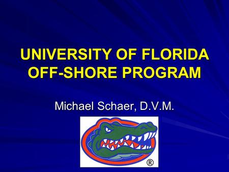 UNIVERSITY OF FLORIDA OFF-SHORE PROGRAM Michael Schaer, D.V.M.