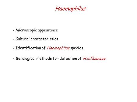 Haemophilus - Microscopic appearance - Serological methods for detection of H.influenzae - Identification of Haemophilus species - Cultural characteristics.