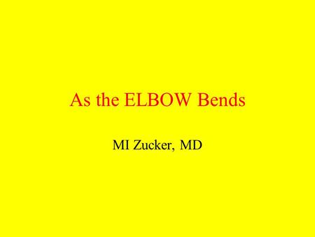 As the ELBOW Bends MI Zucker, MD.