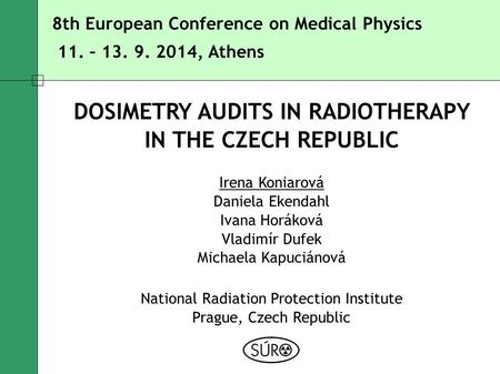 11. – 13. 9. 2014, Athens 8th European Conference on Medical Physics DOSIMETRY AUDITS IN RADIOTHERAPY IN THE CZECH REPUBLIC Irena Koniarová Daniela Ekendahl.