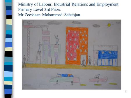1 Ministry of Labour, Industrial Relations and Employment Primary Level 3rd Prize. Mr Zeeshaan Mohammad Sahebjan.