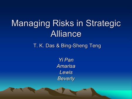 Managing Risks in Strategic Alliance T. K. Das & Bing-Sheng Teng Yi Pan AmarisaLewisBeverly.