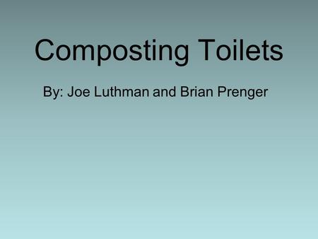Composting Toilets By: Joe Luthman and Brian Prenger.