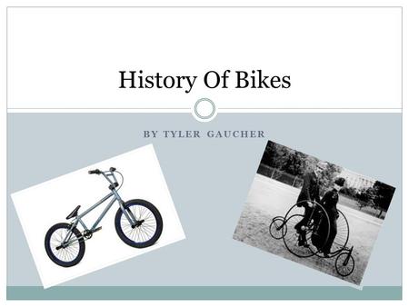 History Of Bikes By Tyler Gaucher.