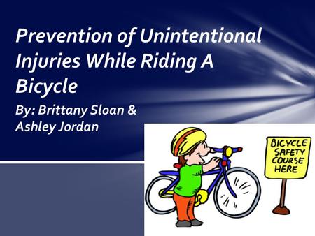 By: Brittany Sloan & Ashley Jordan Prevention of Unintentional Injuries While Riding A Bicycle.