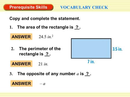 Prerequisite Skills VOCABULARY CHECK ANSWER 24.5 in. 2 1. The area of the rectangle is ?. 2. The perimeter of the rectangle is ?. 3. The opposite of any.