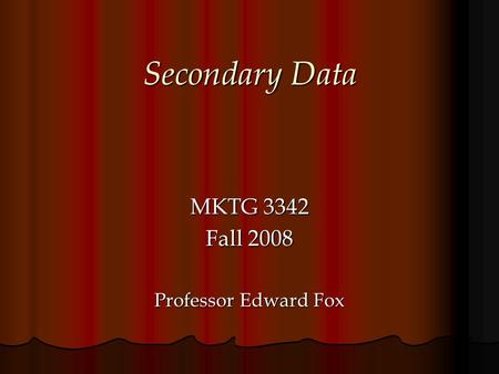 Secondary Data MKTG 3342 Fall 2008 Professor Edward Fox.