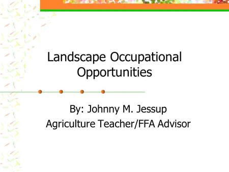 Landscape Occupational Opportunities By: Johnny M. Jessup Agriculture Teacher/FFA Advisor.
