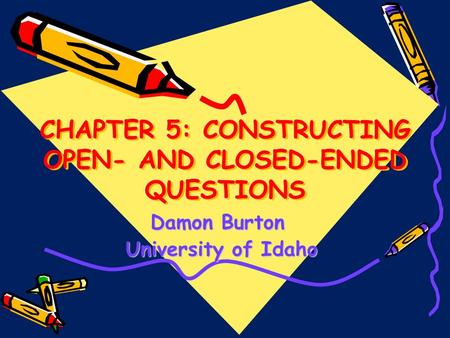 CHAPTER 5: CONSTRUCTING OPEN- AND CLOSED-ENDED QUESTIONS Damon Burton University of Idaho University of Idaho.