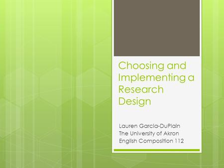 Choosing and Implementing a Research Design Lauren Garcia-DuPlain The University of Akron English Composition 112.