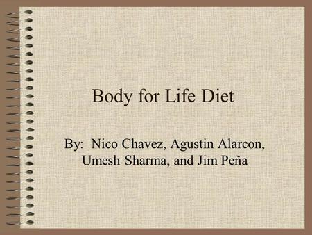 Body for Life Diet By: Nico Chavez, Agustin Alarcon, Umesh Sharma, and Jim Peña.