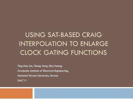 USING SAT-BASED CRAIG INTERPOLATION TO ENLARGE CLOCK GATING FUNCTIONS Ting-Hao Lin, Chung-Yang (Ric) Huang Graduate Institute of Electrical Engineering,
