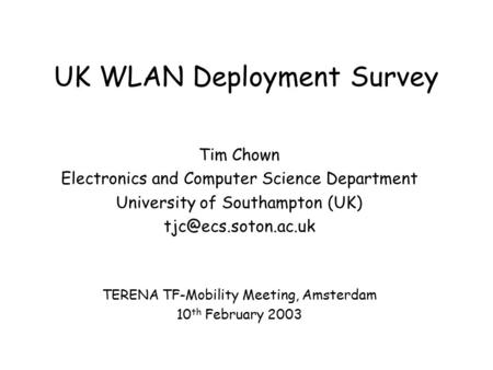 UK WLAN Deployment Survey Tim Chown Electronics and Computer Science Department University of Southampton (UK) TERENA TF-Mobility Meeting,