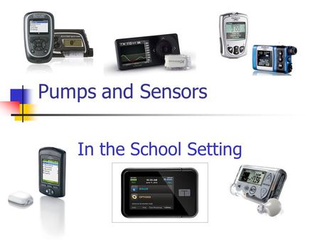 Pumps and Sensors In the School Setting. 2 Agenda Comparison of available insulin pumps Continuous glucose monitors Pump therapy & CGM in the school setting.
