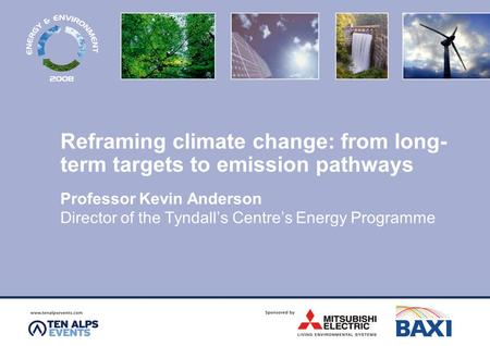 Reframing climate change: from long- term targets to emission pathways Professor Kevin Anderson Director of the Tyndall’s Centre’s Energy Programme.