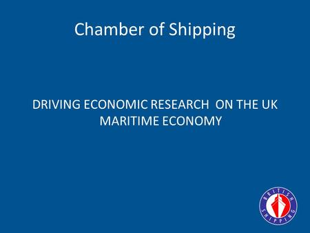 Chamber of Shipping DRIVING ECONOMIC RESEARCH ON THE UK MARITIME ECONOMY.