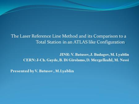The Laser Reference Line Method and its Comparison to a Total Station in an ATLAS like Configuration. JINR: V. Batusov, J. Budagov, M. Lyablin CERN: J-Ch.